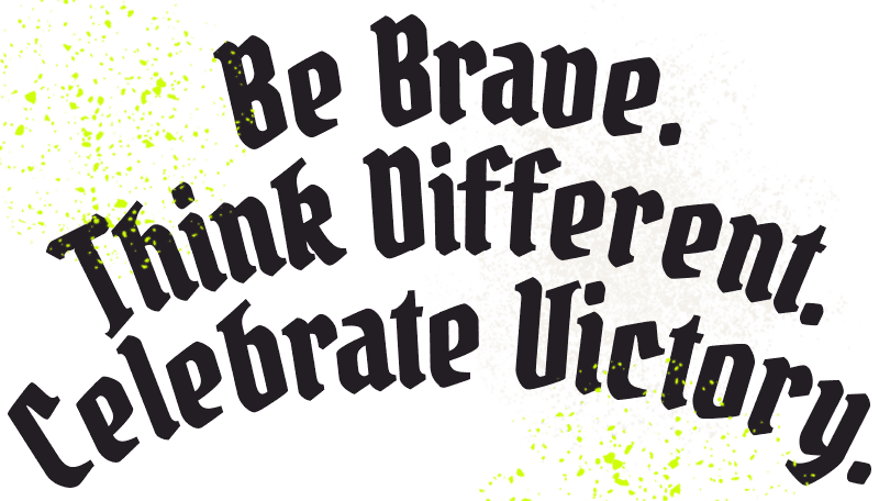 Be Brave. Think Different. Celebrate Victory.
